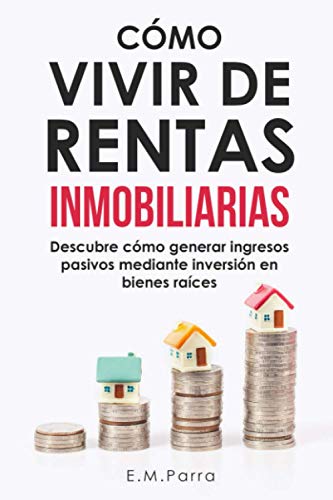 CÓMO VIVIR DE RENTAS INMOBILIARIAS: Descubre cómo generar ingresos pasivos mediante inversión en...